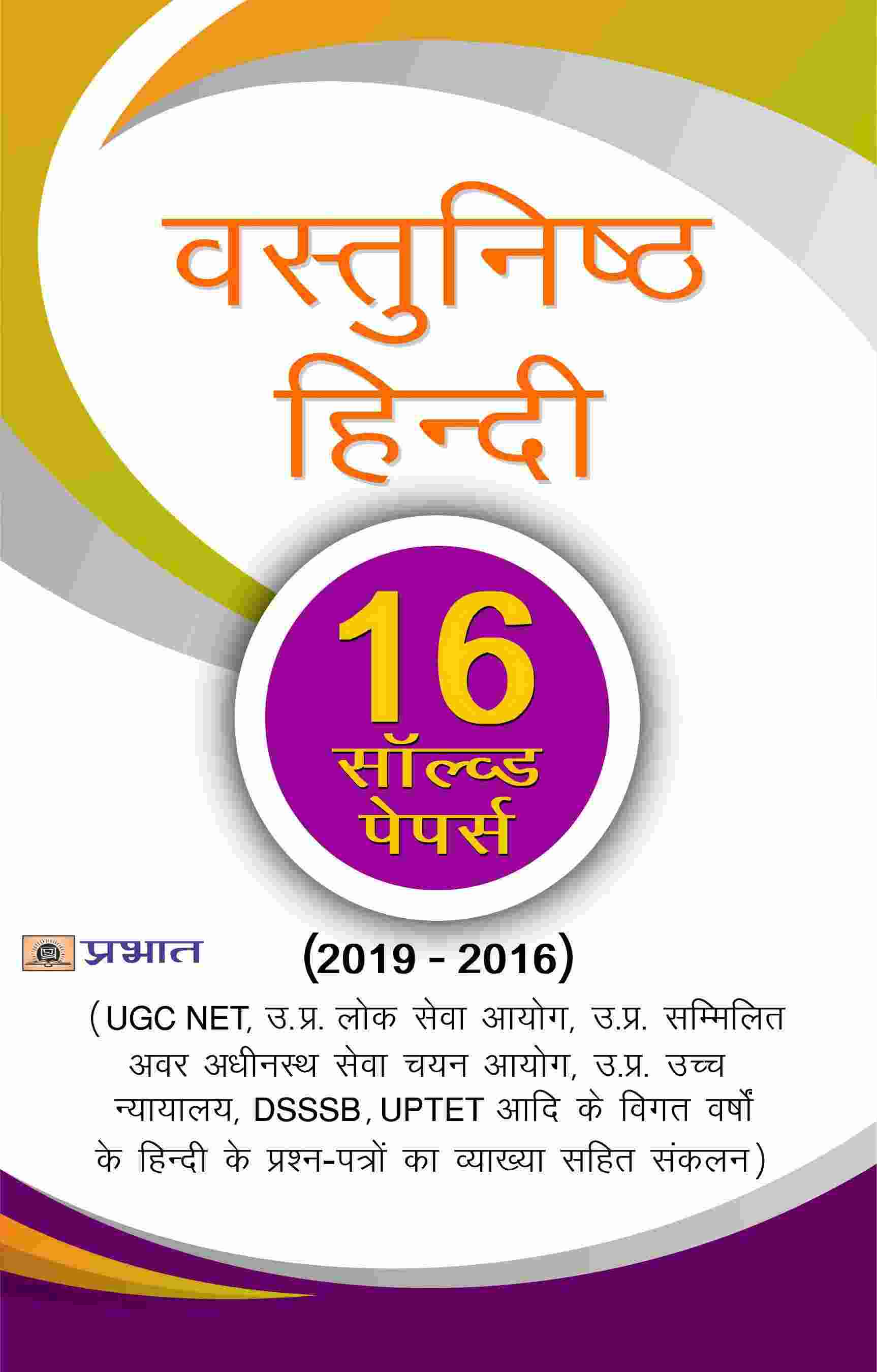 Vastunishth Hindi (UGC NET, Uttar Pradesh Lok Sewa Ayog, Uttar Pradesh Sammlit Avar Adhinasth Sewa Chayan Ayog, Uttar Pradesh Uchch Nyayalaya, DSSSB, UPTET Adi Ke Vigat Varshon Ke Hindi Ke Prashan-Patron Ka Vyakhya Sahit Sankalan) 